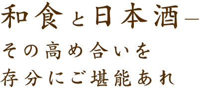 和食と日本酒―その高め合いを存分にご堪能あれ―