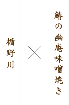 鰆の幽庵味噌焼き×楯野川