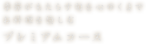 季節がもたらす旬を心ゆくまでお料理を愉しむプレミアムコース