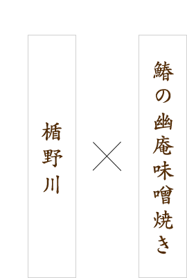 鰆の幽庵味噌焼き×楯野川