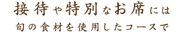 接待や特別なお席には旬の食材を使用したコースで