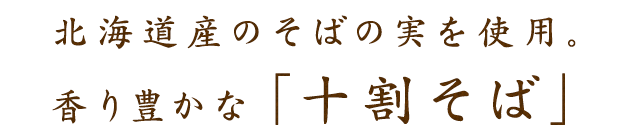 北海道産のそばの実を使用。香り豊かな「十割そば」