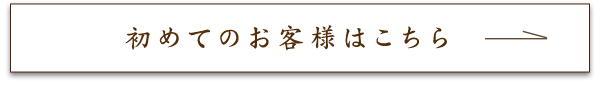 初めてのお客様はこちら